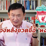 “ทักษิณ” เผยเบื้องหลังชวดซื้อ “ลิเวอร์พูล” ก่อนลงเอย “แมนฯซิตี้”